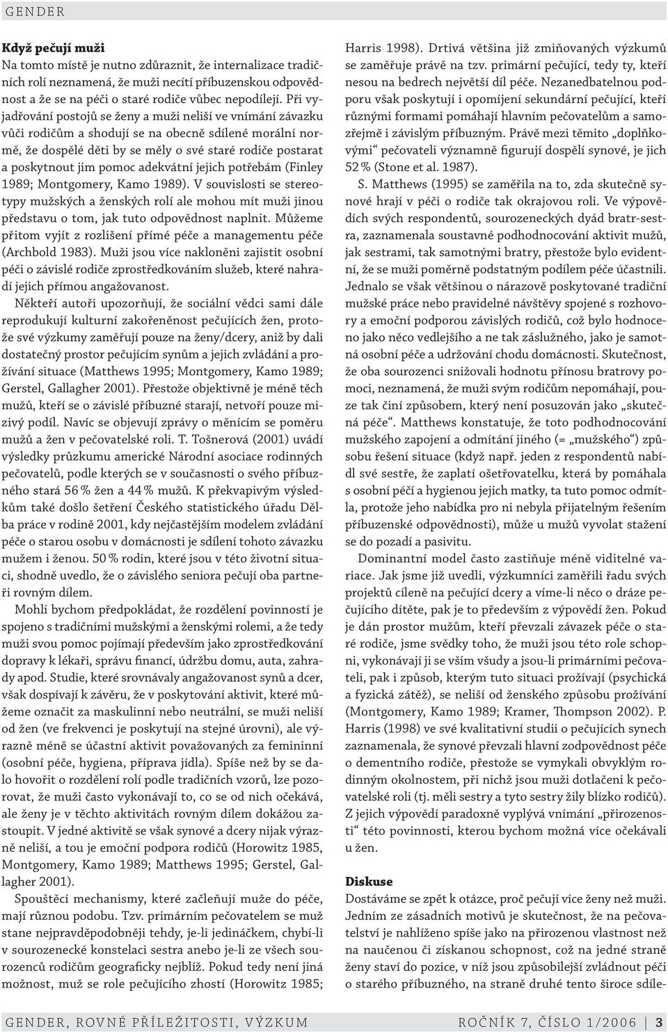 pomoc adekvátní jejich potřebám (Finley 1989; Montgomery, Kamo 1989). V souvislosti se stereotypy mužských a ženských rolí ale mohou mít muži jinou představu o tom, jak tuto odpovědnost naplnit.