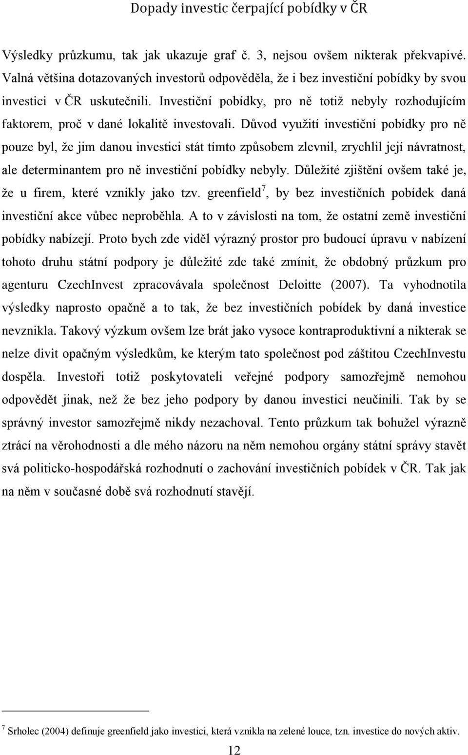 Důvod využití investiční pobídky pro ně pouze byl, že jim danou investici stát tímto způsobem zlevnil, zrychlil její návratnost, ale determinantem pro ně investiční pobídky nebyly.