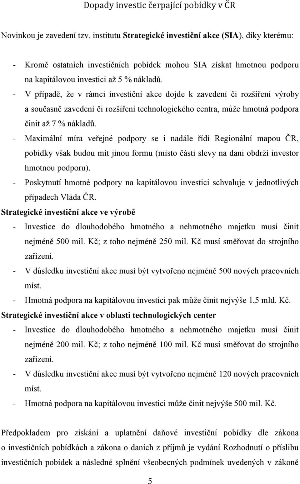 - Maximální míra veřejné podpory se i nadále řídí Regionální mapou ČR, pobídky však budou mít jinou formu (místo části slevy na dani obdrží investor hmotnou podporu).