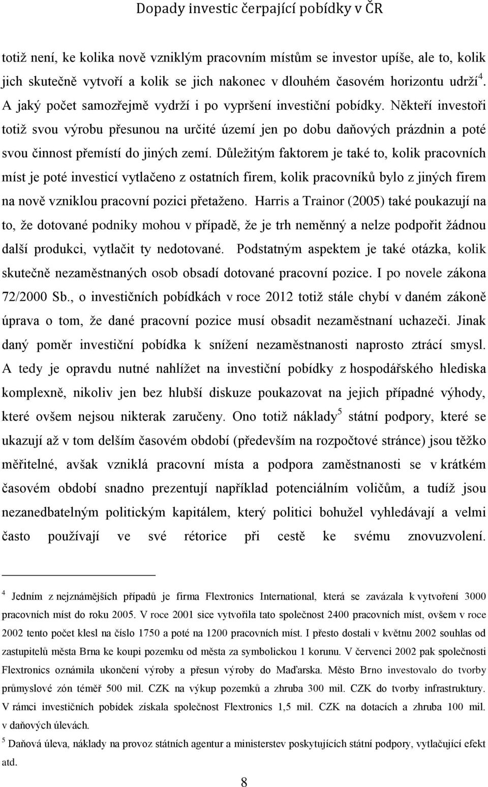 Důležitým faktorem je také to, kolik pracovních míst je poté investicí vytlačeno z ostatních firem, kolik pracovníků bylo z jiných firem na nově vzniklou pracovní pozici přetaženo.