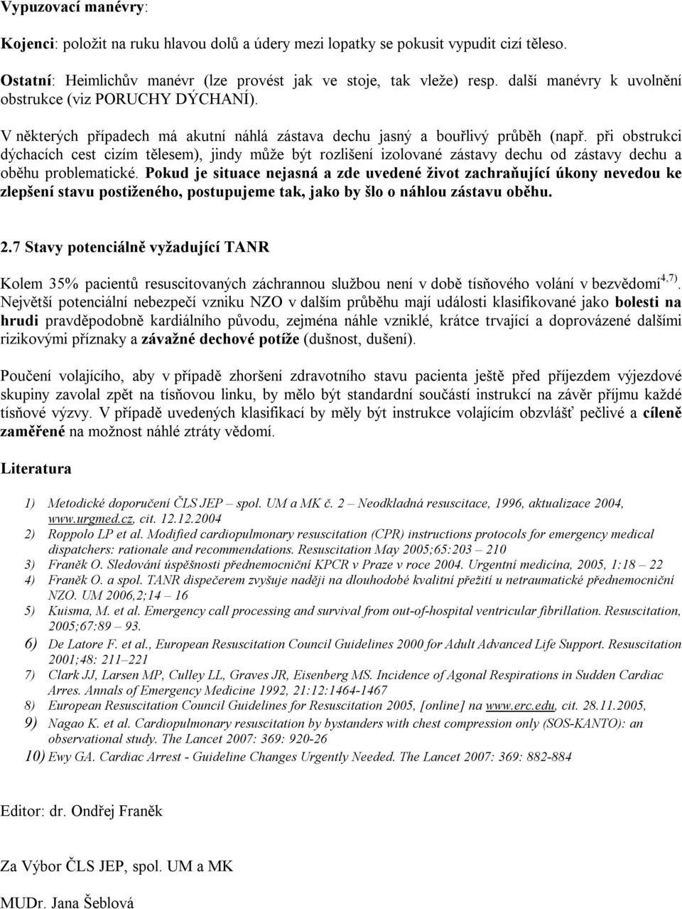 při obstrukci dýchacích cest cizím tělesem), jindy může být rozlišení izolované zástavy dechu od zástavy dechu a oběhu problematické.