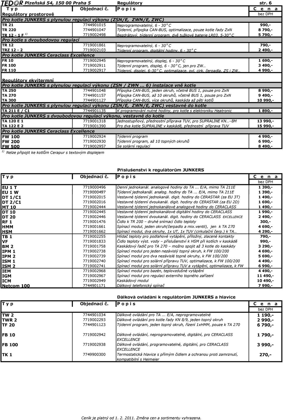 kotle řady ZxN 8 TR 12-1 F 1) 7719002498 Bezdrátový, týdenní program, dvě tužkové baterie LR03, 5-30 o C 5 Pro kotle s dvoubodovou regulací TR 12 7719001861 Neprogramovatelný, 6-30 o C TRZ 12-2