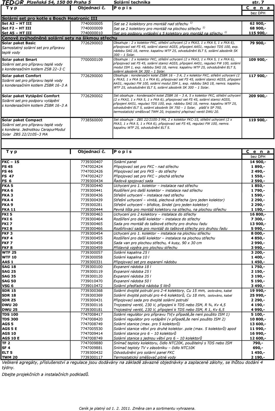 1) 68 900,- Set A5 HT III 7740000010 Set pro podporu vytápění s 5 kolektory pro montáž na střechu 1) 115 900,- Cenově zvýhodněné solární sety na šikmou střechu Solar paket Basic Samostatný solární