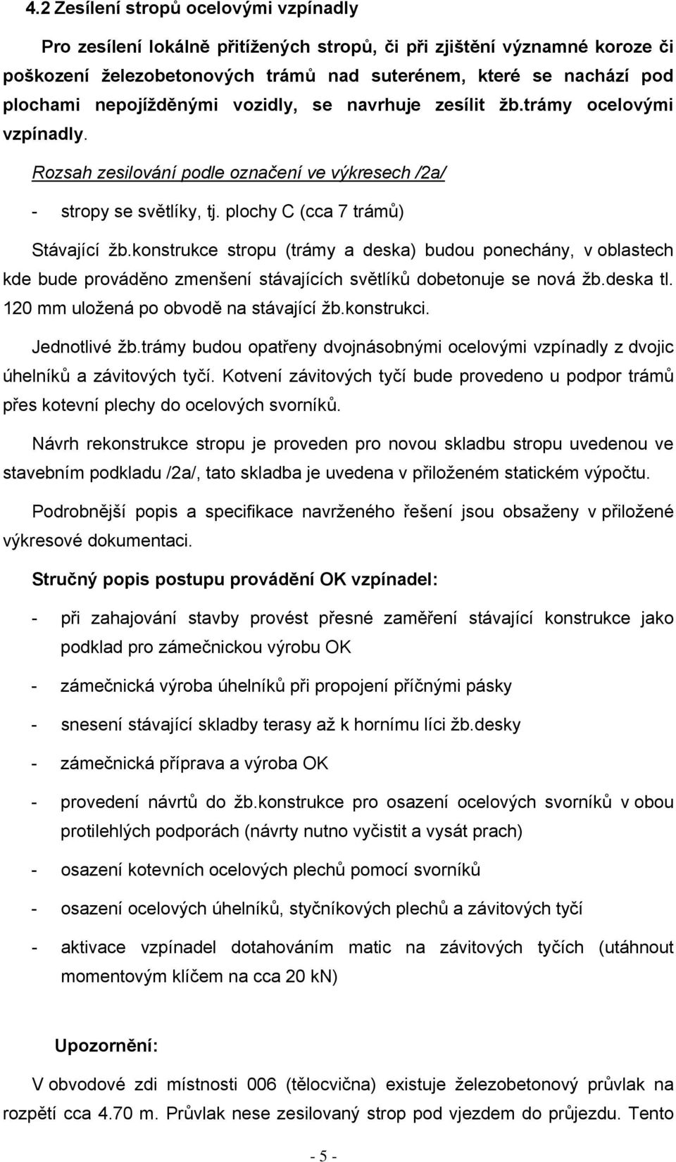 konstrukce stropu (trámy a deska) budou ponechány, v oblastech kde bude prováděno zmenšení stávajících světlíků dobetonuje se nová žb.deska tl. 120 mm uložená po obvodě na stávající žb.konstrukci.