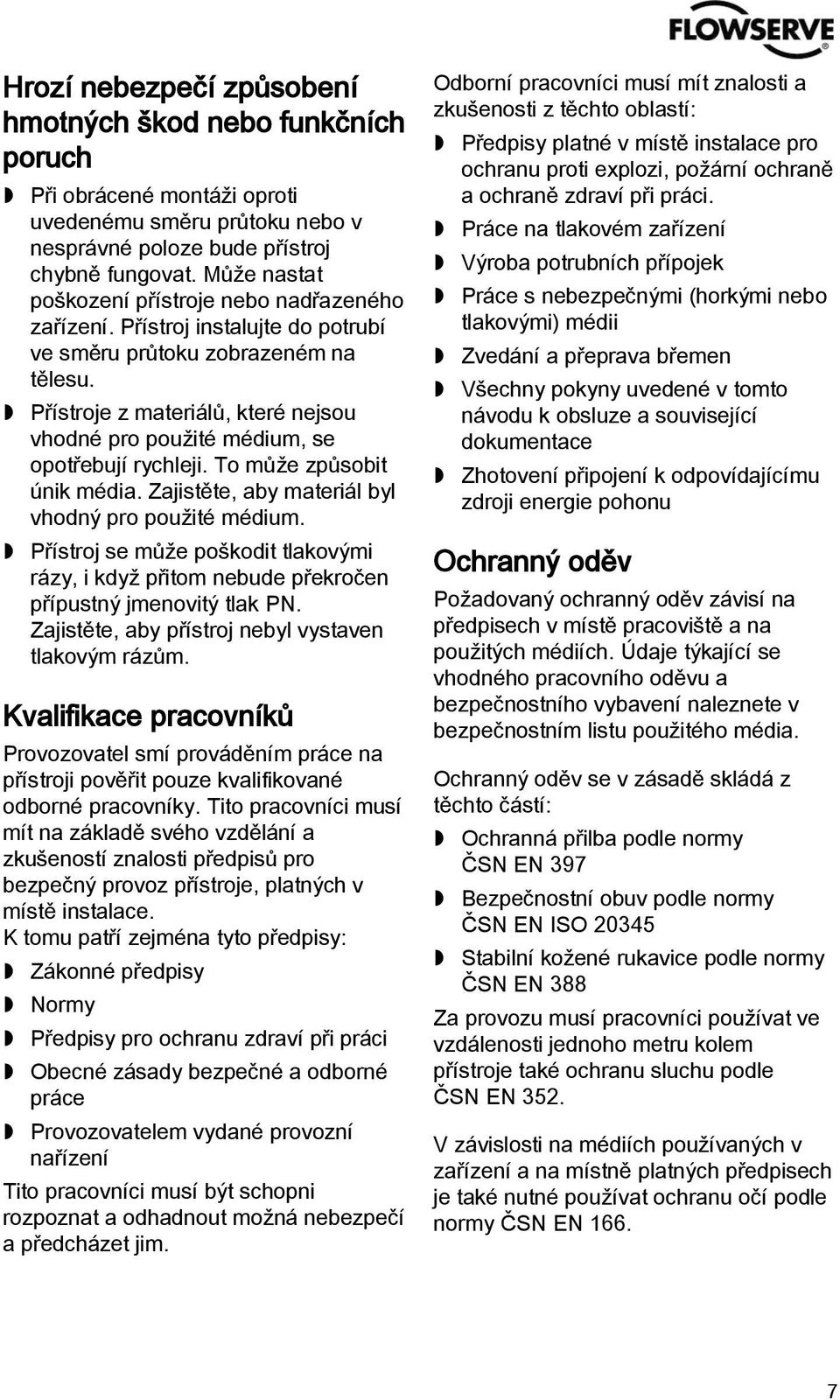 Přístroje z materiálů, které nejsou vhodné pro použité médium, se opotřebují rychleji. To může způsobit únik média. Zajistěte, aby materiál byl vhodný pro použité médium.