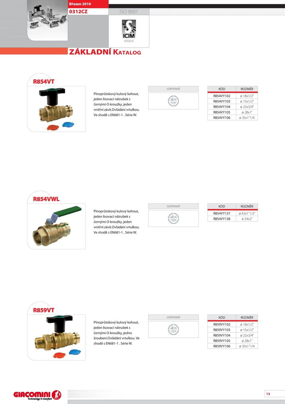 R854VY102 ø 18x1/2 R854VY103 ø 15x1/2 R854VY104 ø 22x3/4 R854VY105 ø 28x1 R854VY106 ø 35x1 1/4 R854VWL Plnoprůtokový kulový kohout, jeden lisovací nátrubek s černými O-kroužky, jeden