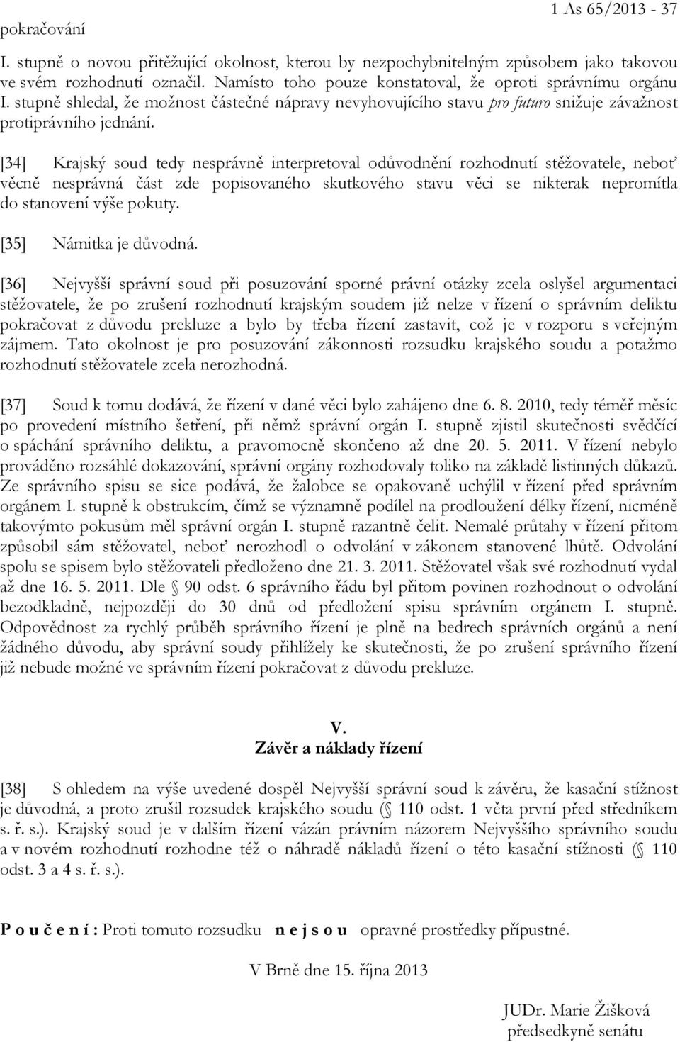 [34] Krajský soud tedy nesprávně interpretoval odůvodnění rozhodnutí stěžovatele, neboť věcně nesprávná část zde popisovaného skutkového stavu věci se nikterak nepromítla do stanovení výše pokuty.