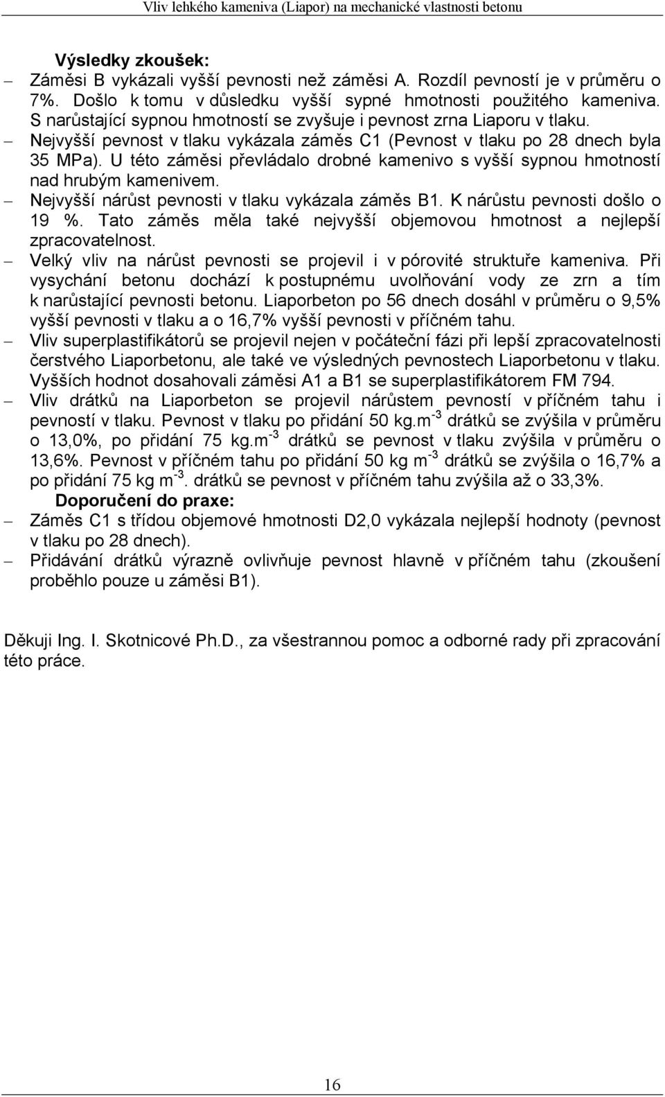 U této záměsi převládalo drobné kamenivo s vyšší sypnou hmotností nad hrubým kamenivem. Nejvyšší nárůst pevnosti v tlaku vykázala záměs B1. K nárůstu pevnosti došlo o 19 %.