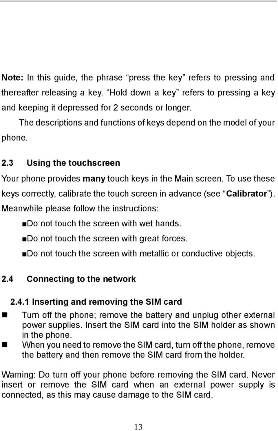 To use these keys correctly, calibrate the touch screen in advance (see Calibrator ). Meanwhile please follow the instructions: Do not touch the screen with wet hands.