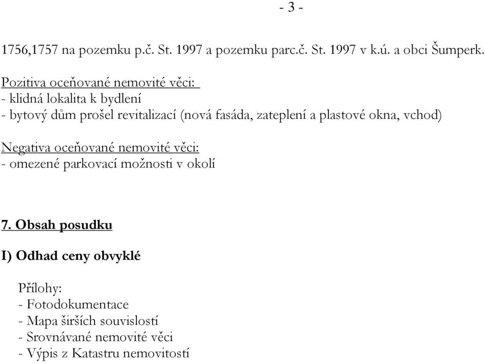 zateplení a plastové okna, vchod) Negativa oceňované nemovité věci: - omezené parkovací možnosti v okolí 7.