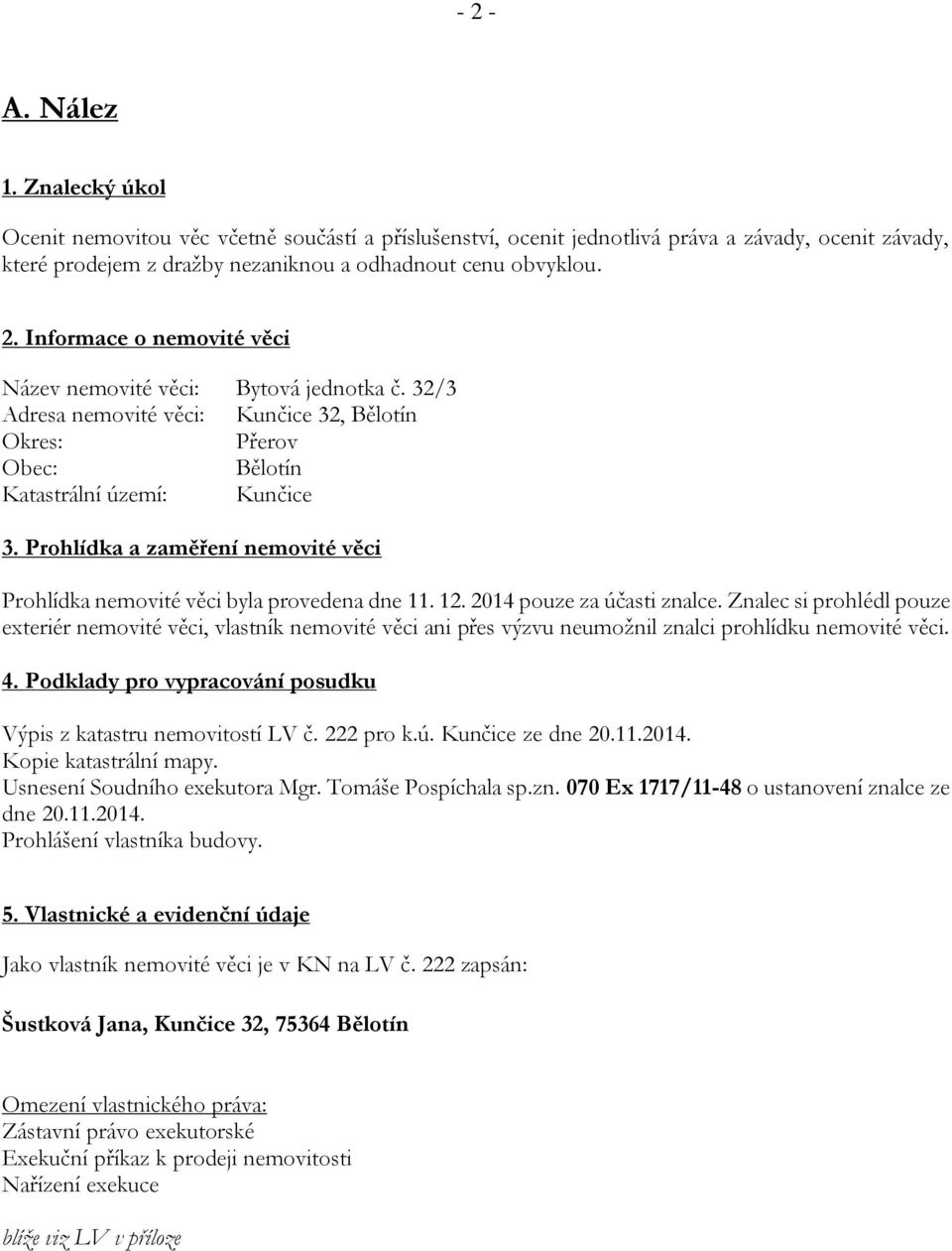 2014 pouze za účasti znalce. Znalec si prohlédl pouze exteriér nemovité věci, vlastník nemovité věci ani přes výzvu neumožnil znalci prohlídku nemovité věci. 4.