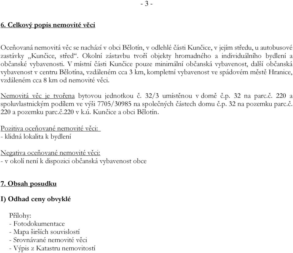 V místní části Kunčice pouze minimální občanská vybavenost, další občanská vybavenost v centru Bělotína, vzdáleném cca 3 km, kompletní vybavenost ve spádovém městě Hranice, vzdáleném cca 8 km od