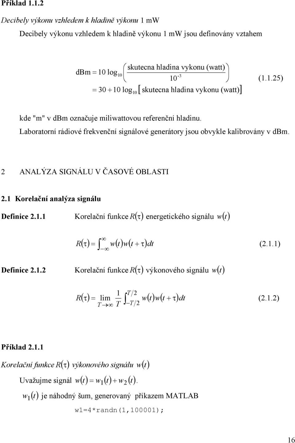 vykonu (wa)] (..5) kde "m" v dbm označuje miliwaovou referenční hladinu. Laboraorní rádiové frekvenční signálové generáory jsou obvykle kalibrovány v dbm. ANALÝZA SIGNÁLU V ČASOVÉ OBLASTI.