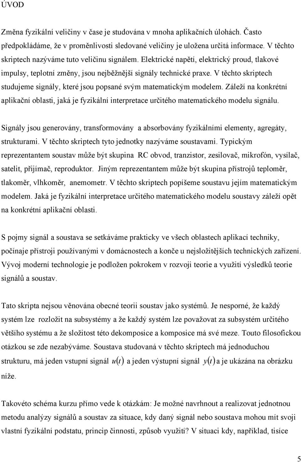 V ěcho skripech sudujeme signály, keré jsou popsané svým maemaickým modelem. Záleží na konkréní aplikační oblasi, jaká je fyzikální inerpreace určiého maemaického modelu signálu.