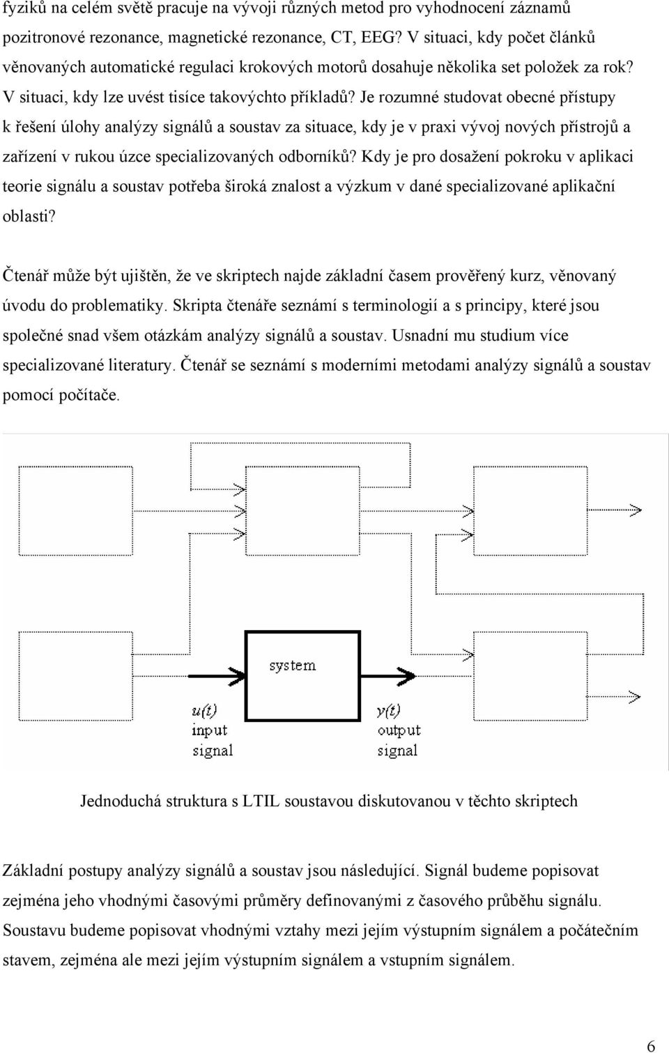 Je rozumné sudova obecné přísupy k řešení úlohy analýzy signálů a sousav za siuace, kdy je v praxi vývoj nových přísrojů a zařízení v rukou úzce specializovaných odborníků?