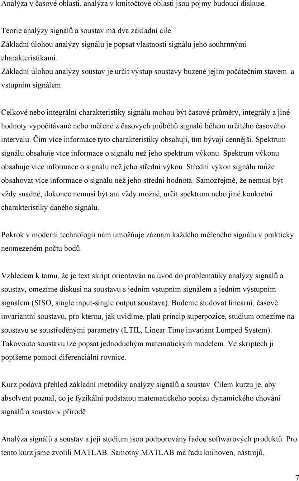 Celkové nebo inegrální charakerisiky signálu mohou bý časové průměry, inegrály a jiné hodnoy vypočíávané nebo měřené z časových průběhů signálů během určiého časového inervalu.