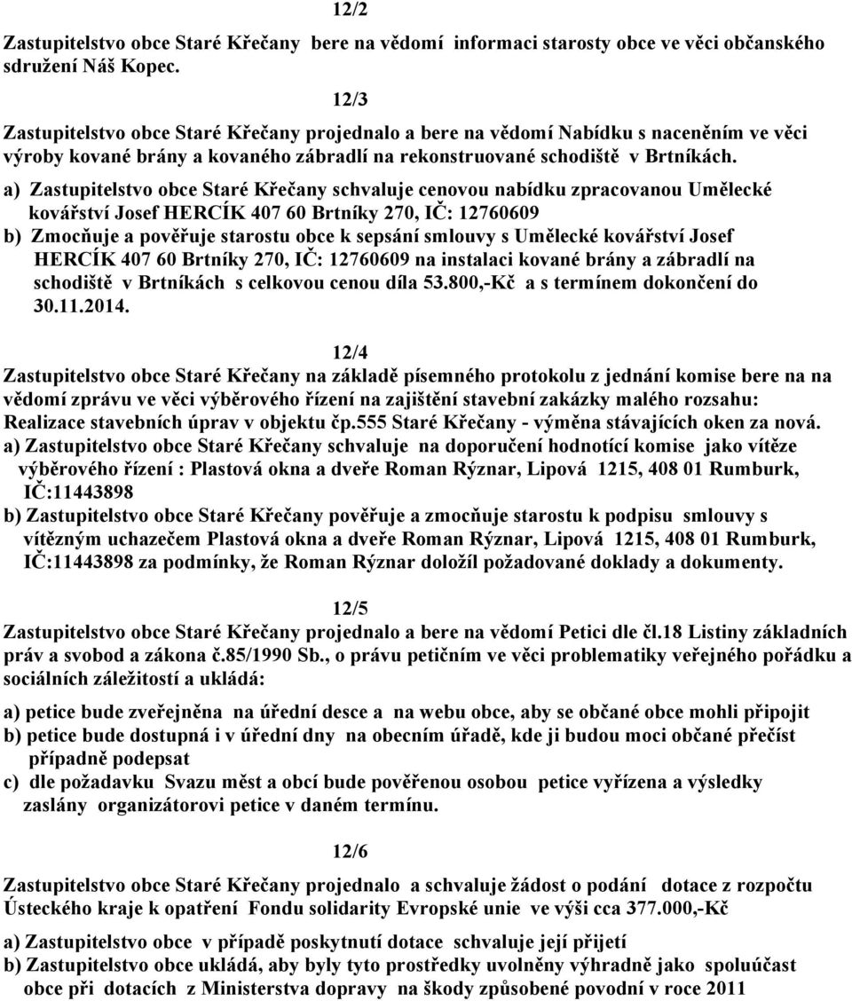 a) Zastupitelstvo obce Staré Křečany schvaluje cenovou nabídku zpracovanou Umělecké kovářství Josef HERCÍK 407 60 Brtníky 270, IČ: 12760609 b) Zmocňuje a pověřuje starostu obce k sepsání smlouvy s