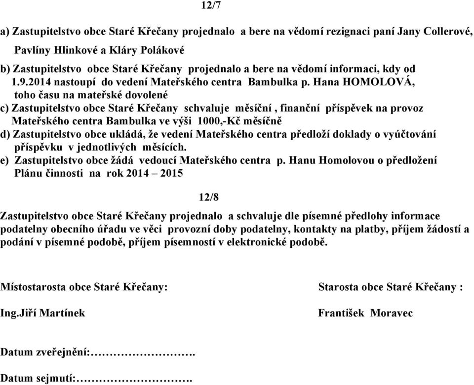 Hana HOMOLOVÁ, toho času na mateřské dovolené c) Zastupitelstvo obce Staré Křečany schvaluje měsíční, finanční příspěvek na provoz Mateřského centra Bambulka ve výši 1000,-Kč měsíčně d)