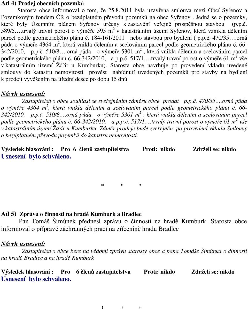 trvalý travní porost o výměře 595 m 2 v katastrálním území Syřenov, která vznikla dělením parcel podle geometrického plánu č. 184-161/2011 nebo stavbou pro bydlení ( p.p.č. 470/35.