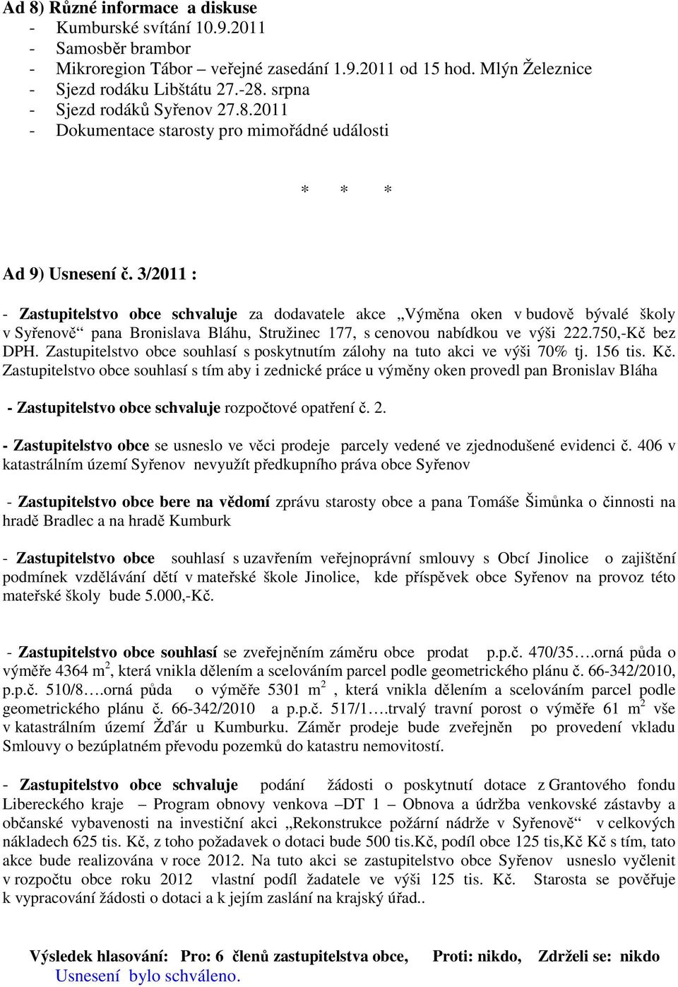 3/2011 : - Zastupitelstvo obce schvaluje za dodavatele akce Výměna oken v budově bývalé školy v Syřenově pana Bronislava Bláhu, Stružinec 177, s cenovou nabídkou ve výši 222.750,-Kč bez DPH.