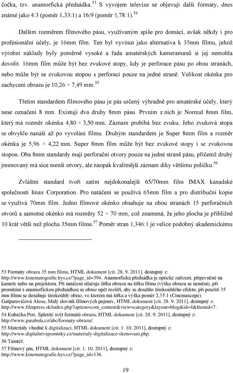 Ten byl vyvinut jako alternativa k 35mm filmu, jehož výrobní náklady byly poměrně vysoké a řada amatérských kameramanů si jej nemohla dovolit.