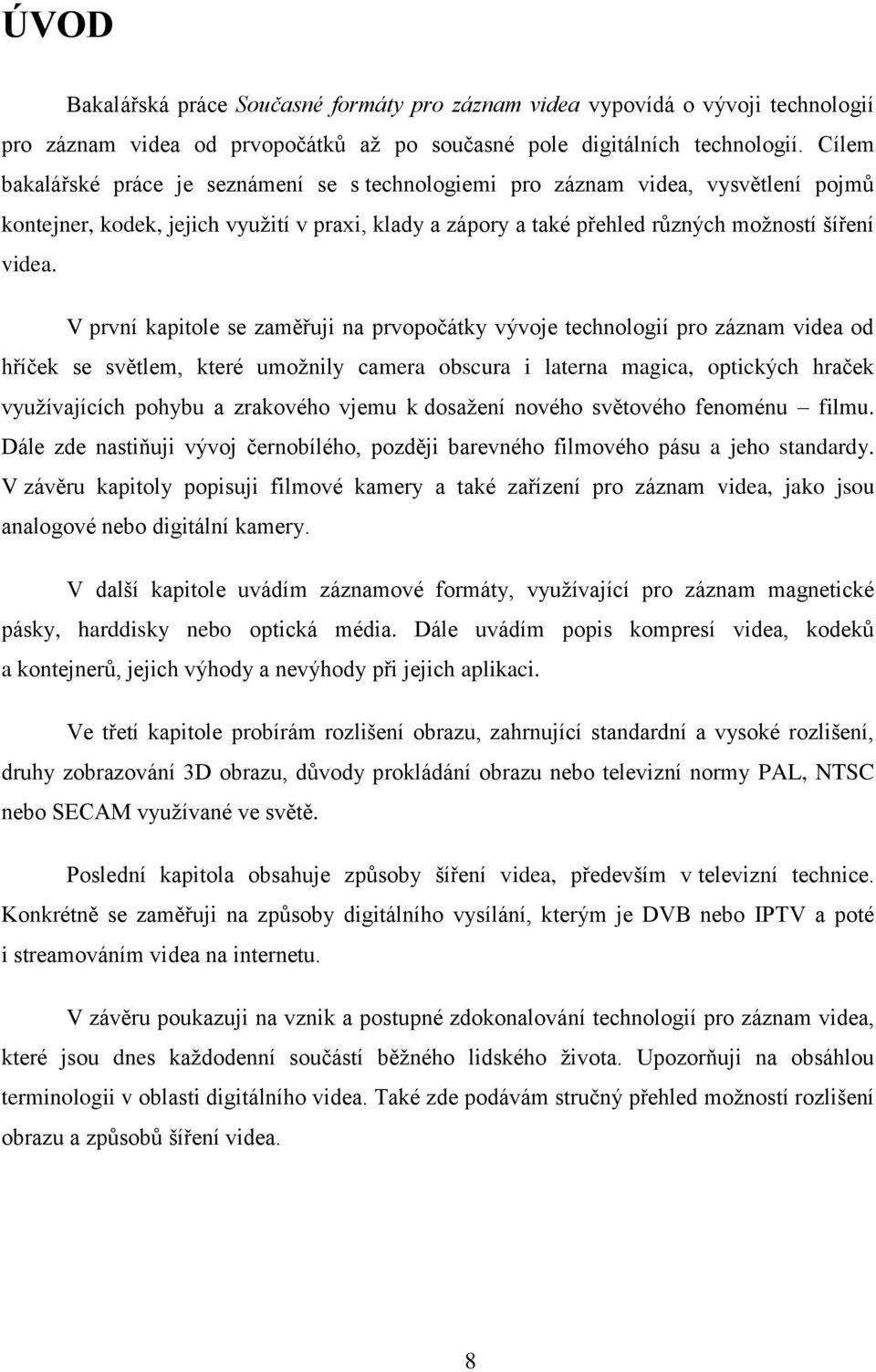 V první kapitole se zaměřuji na prvopočátky vývoje technologií pro záznam videa od hříček se světlem, které umožnily camera obscura i laterna magica, optických hraček využívajících pohybu a zrakového