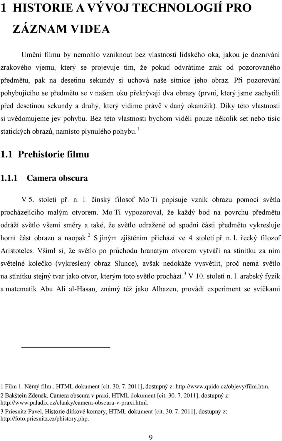 Při pozorování pohybujícího se předmětu se v našem oku překrývají dva obrazy (první, který jsme zachytili před desetinou sekundy a druhý, který vidíme právě v daný okamžik).