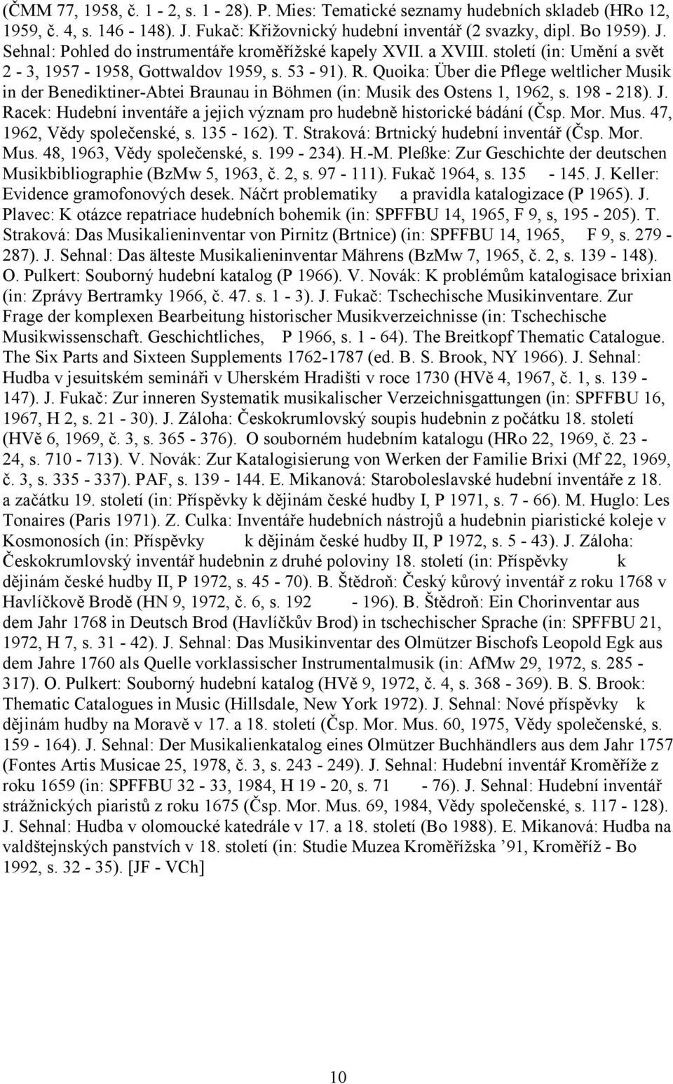 198-218). J. Racek: Hudební inventáře a jejich význam pro hudebně historické bádání (Čsp. Mor. Mus. 47, 1962, Vědy společenské, s. 135-162). T. Straková: Brtnický hudební inventář (Čsp. Mor. Mus. 48, 1963, Vědy společenské, s.