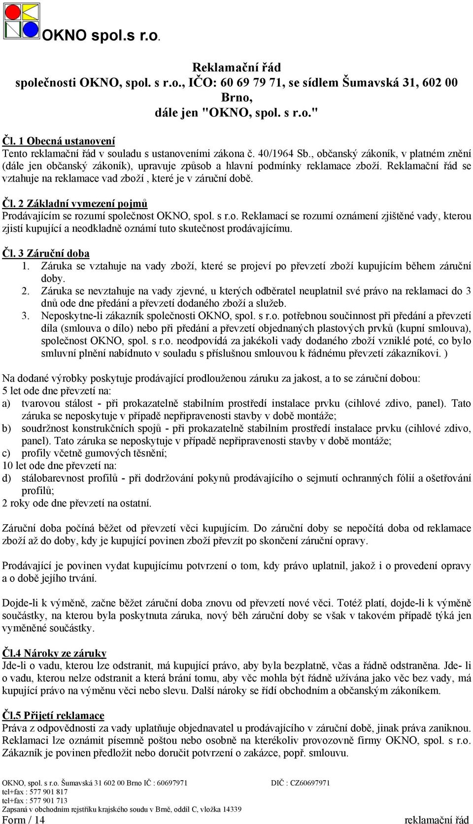 Reklamační řád se vztahuje na reklamace vad zboží, které je v záruční době. Čl. 2 Základní vymezení pojmů Prodávajícím se rozumí společnost OKNO, spol. s r.o. Reklamací se rozumí oznámení zjištěné vady, kterou zjistí kupující a neodkladně oznámí tuto skutečnost prodávajícímu.