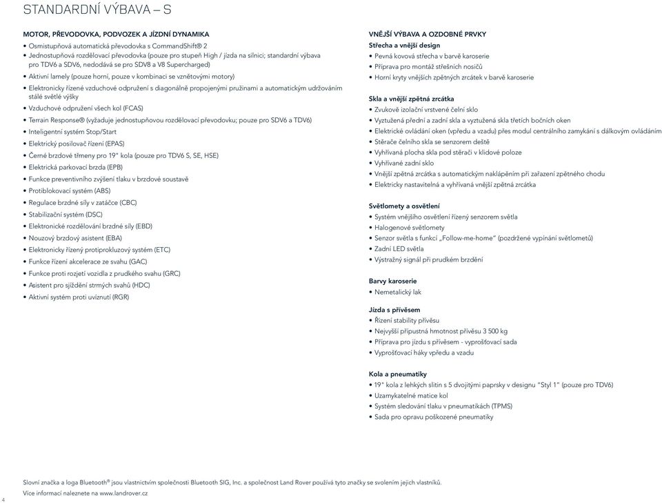 propojenými pružinami a automatickým udržováním stálé světlé výšky Vzduchové odpružení všech kol (FCAS) Terrain Response (vyžaduje jednostupňovou rozdělovací převodovku; pouze pro SDV6 a TDV6)