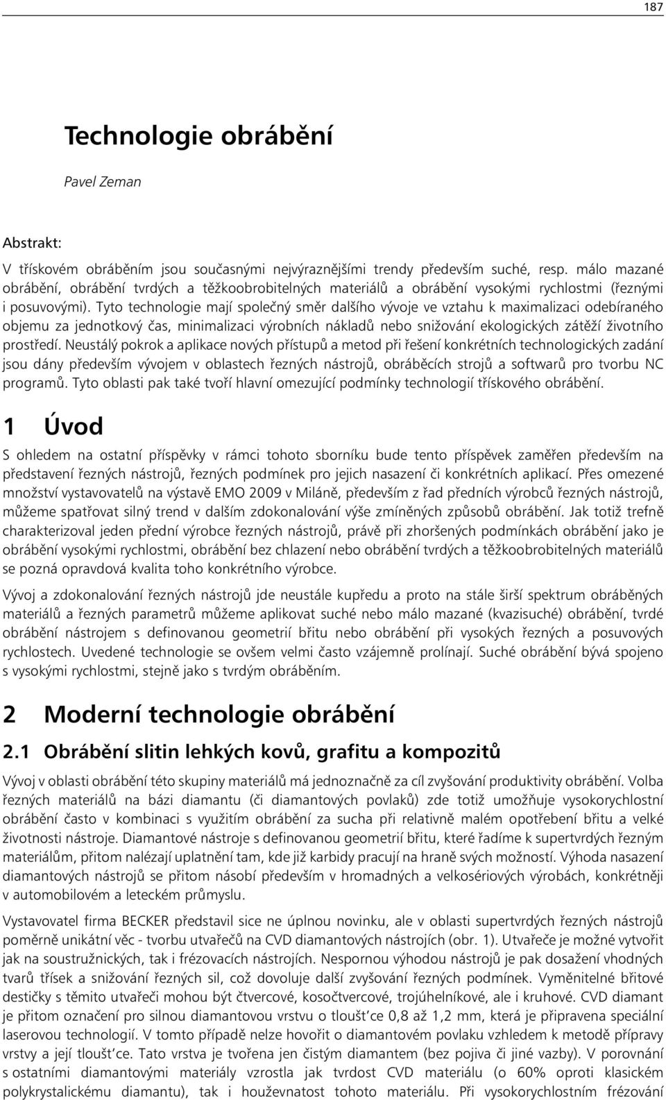 Tyto technologie mají společný směr dalšího vývoje ve vztahu k maximalizaci odebíraného objemu za jednotkový čas, minimalizaci výrobních nákladů nebo snižování ekologických zátěží životního prostředí.