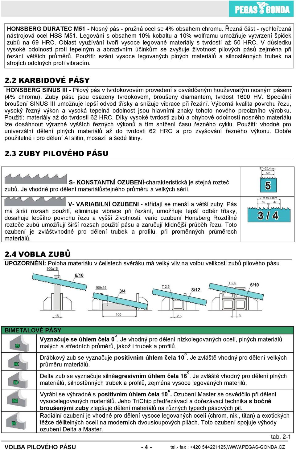 V důsledku vysoké odolnosti proti tepelným a abrazivním účinkům se zvyšuje životnost pilových pásů zejména při řezání větších průměrů.