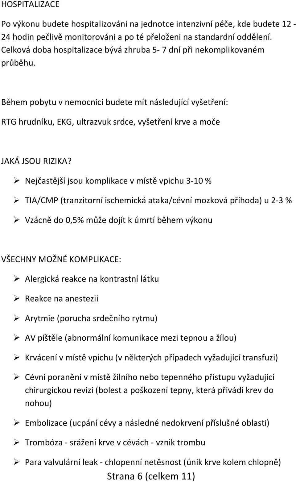 Během pobytu v nemocnici budete mít následující vyšetření: RTG hrudníku, EKG, ultrazvuk srdce, vyšetření krve a moče JAKÁ JSOU RIZIKA?