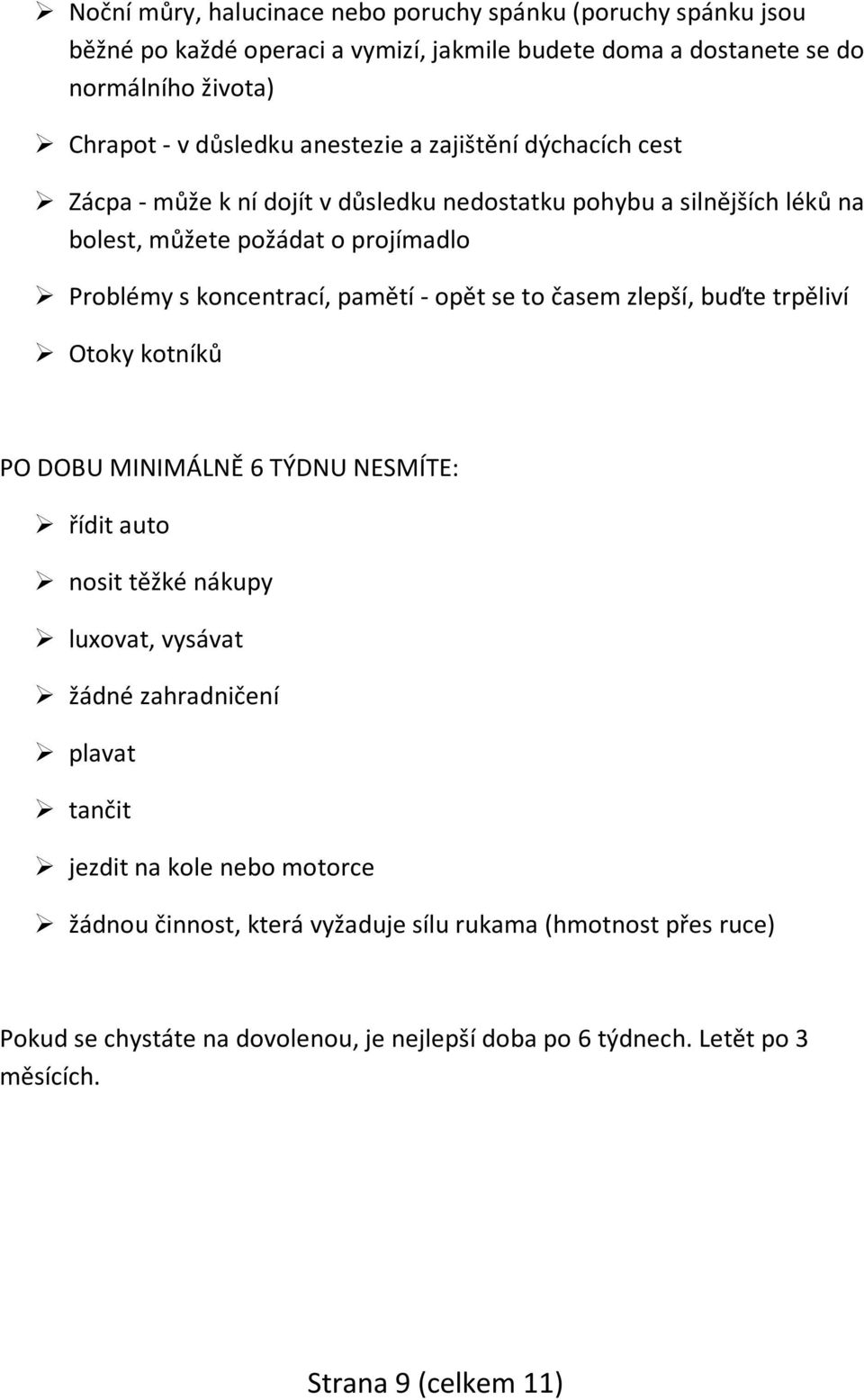 opět se to časem zlepší, buďte trpěliví Otoky kotníků PO DOBU MINIMÁLNĚ 6 TÝDNU NESMÍTE: řídit auto nosit těžké nákupy luxovat, vysávat žádné zahradničení plavat tančit jezdit na