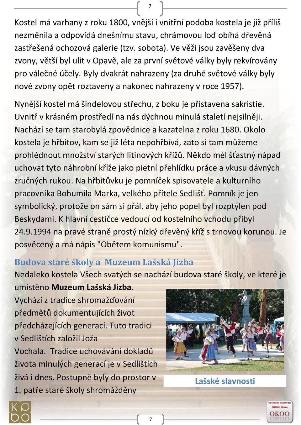 Byly dvakrát nahrazeny (za druhé světové války byly nové zvony opět roztaveny a nakonec nahrazeny v roce 1957). 7 Nynější kostel má šindelovou střechu, z boku je přistavena sakristie.