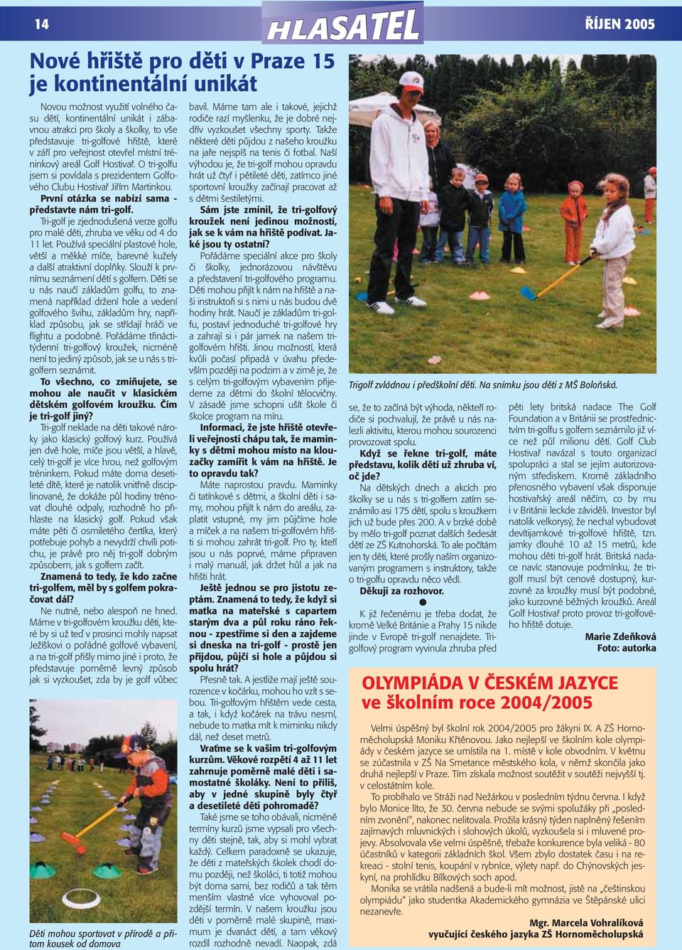 První otázka se nabízí sama - představte nám tri-golf. Tri-golf je zjednodušená verze golfu pro malé děti, zhruba ve věku od 4 do 11 let.