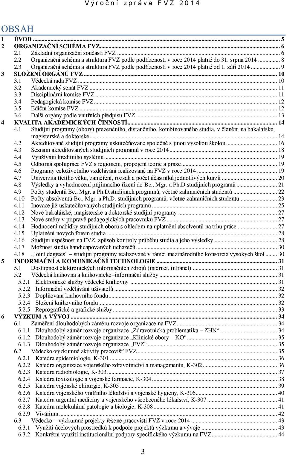 3 Disciplinární komise FVZ... 11 3.4 Pedagogická komise FVZ... 12 3.5 Ediční komise FVZ... 12 3.6 Další orgány podle vnitřních předpisů FVZ... 13 4 KVALITA AKADEMICKÝCH ČINNOSTÍ... 14 4.