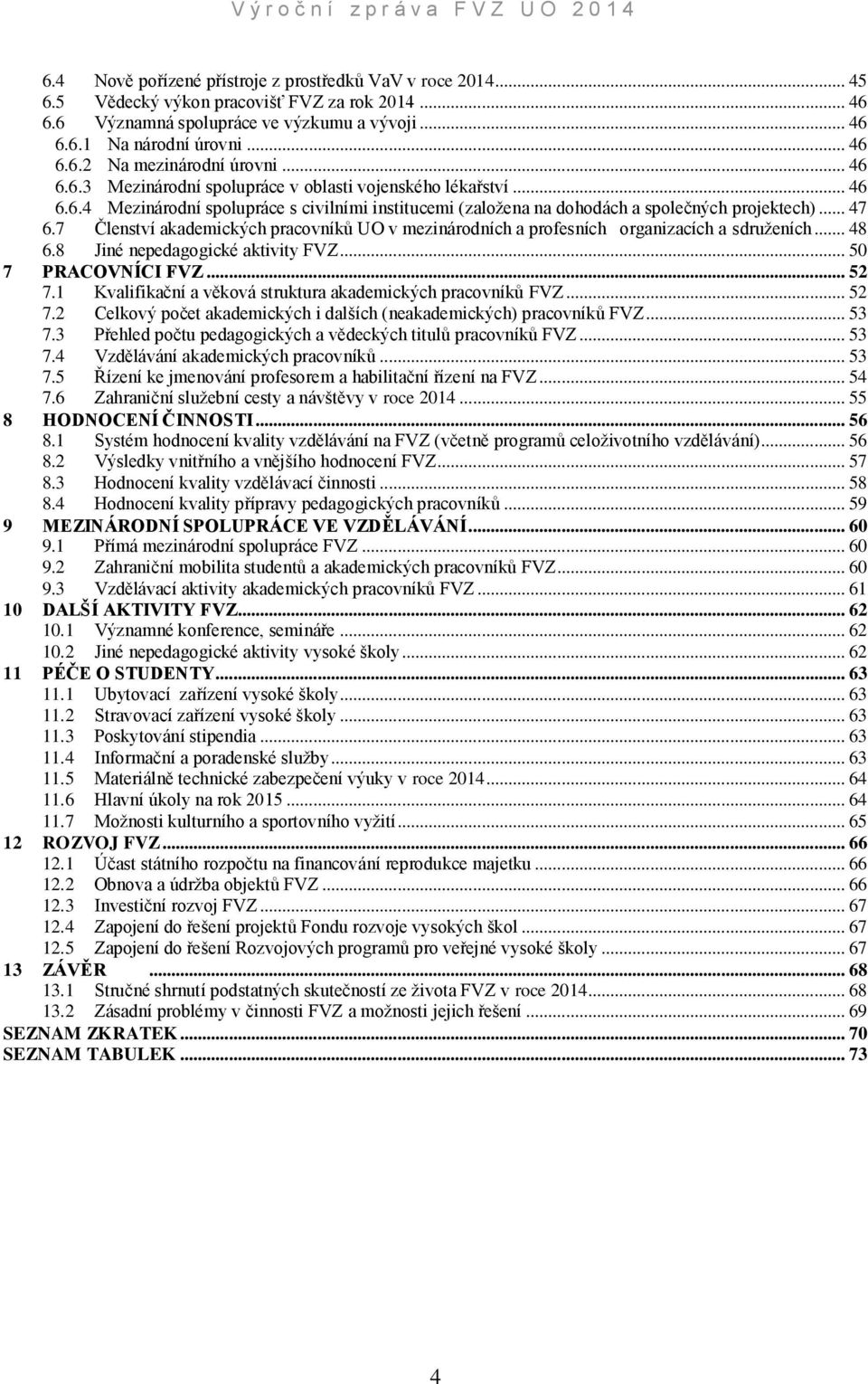 7 Členství akademických pracovníků UO v mezinárodních a profesních organizacích a sdruženích... 48 6.8 Jiné nepedagogické aktivity FVZ... 50 7 PRACOVNÍCI FVZ... 52 7.