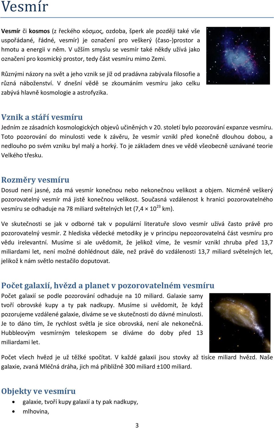 Různými názory na svět a jeho vznik se již od pradávna zabývala filosofie a různá náboženství. V dnešní vědě se zkoumáním vesmíru jako celku zabývá hlavně kosmologie a astrofyzika.