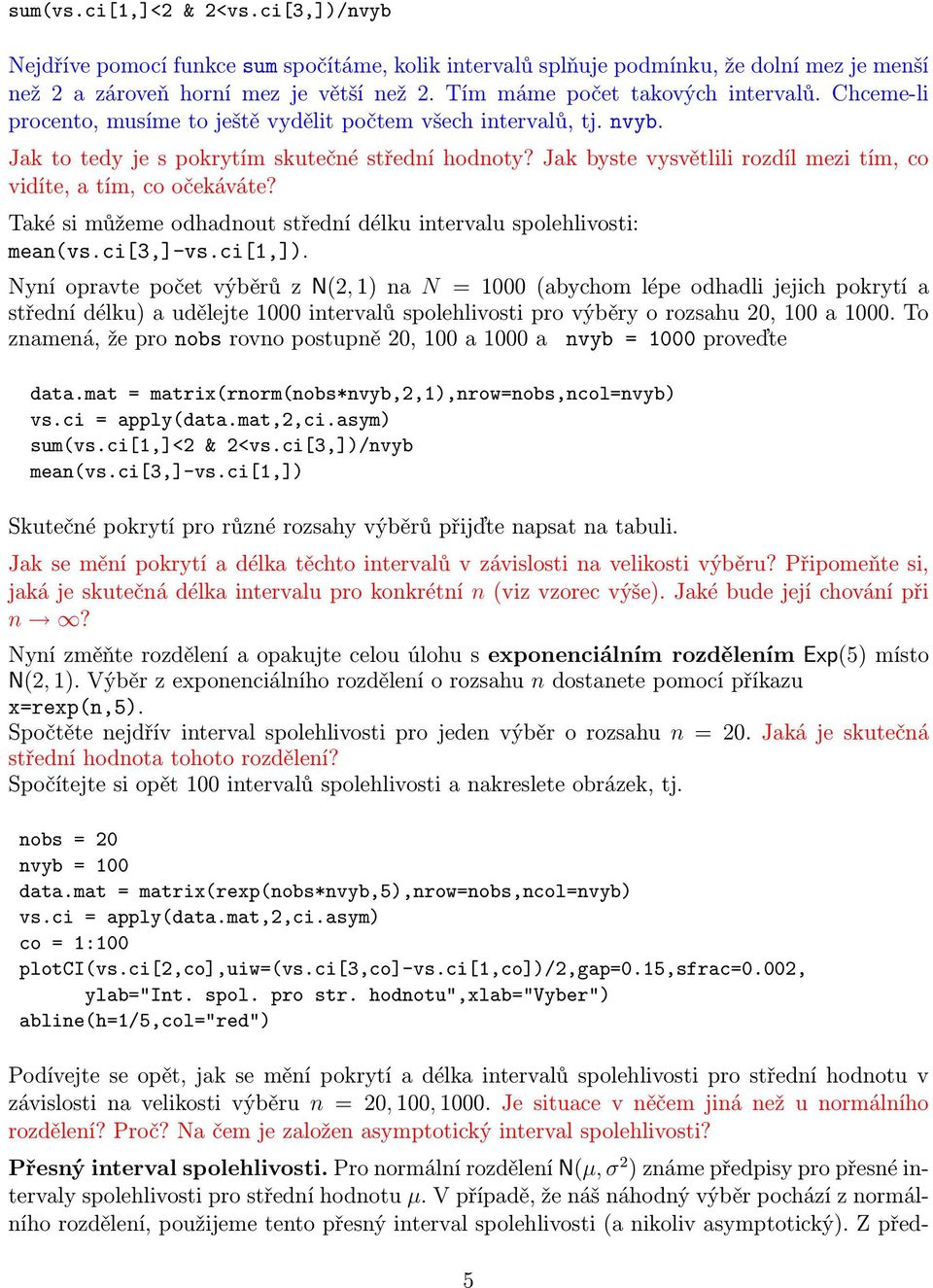 Jak byste vysvětlili rozdíl mezi tím, co vidíte, a tím, co očekáváte? Také si můžeme odhadnout střední délku intervalu spolehlivosti: mean(vs.ci[3,]-vs.ci[1,]).