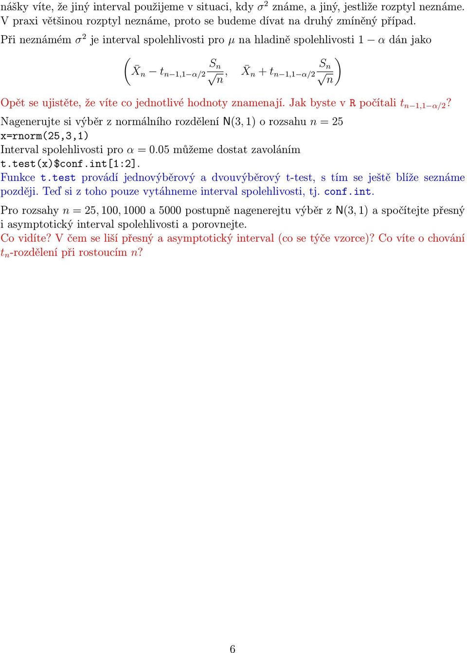 Jak byste v R počítali t n 1,1 α/2? Nagenerujte si výběr z normálního rozdělení N(3, 1) o rozsahu n = 25 x=rnorm(25,3,1) Interval spolehlivosti pro α = 0.05 můžeme dostat zavoláním t.test(x)$conf.