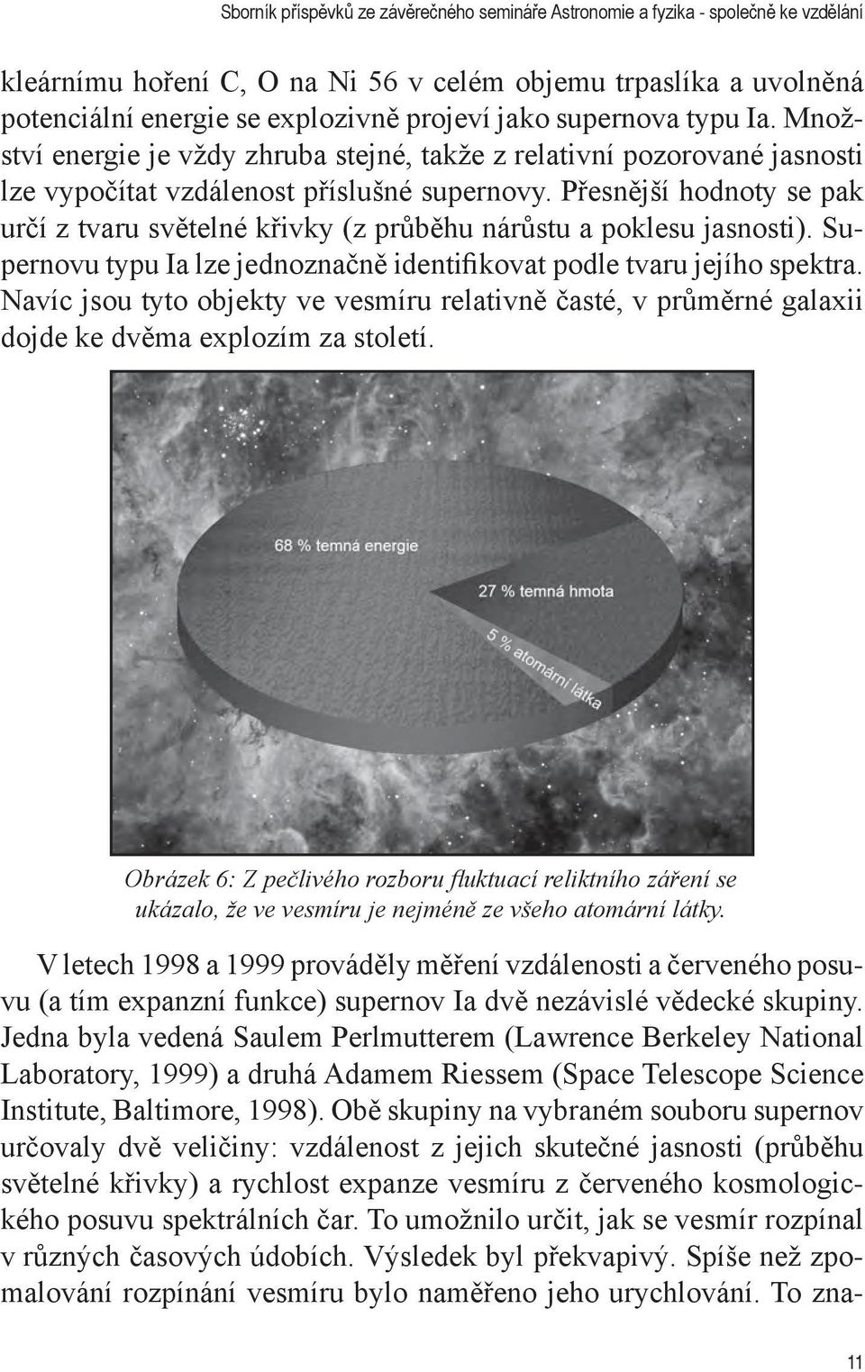 Přesnější hodnoty se pak určí z tvaru světelné křivky (z průběhu nárůstu a poklesu jasnosti). Supernovu typu Ia lze jednoznačně identifikovat podle tvaru jejího spektra.