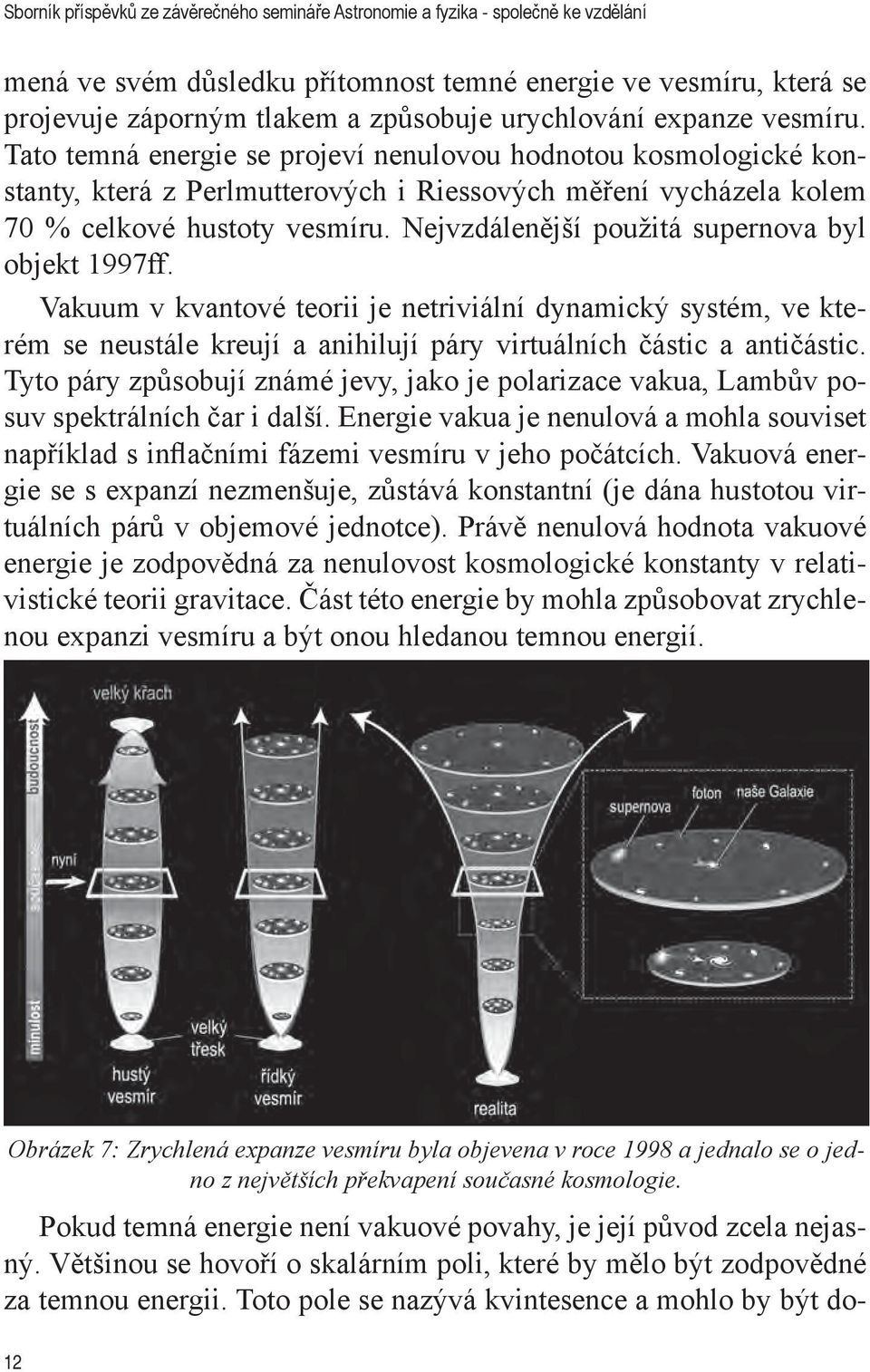 Nejvzdálenější použitá supernova byl objekt 1997ff. Vakuum v kvantové teorii je netriviální dynamický systém, ve kterém se neustále kreují a anihilují páry virtuálních částic a antičástic.