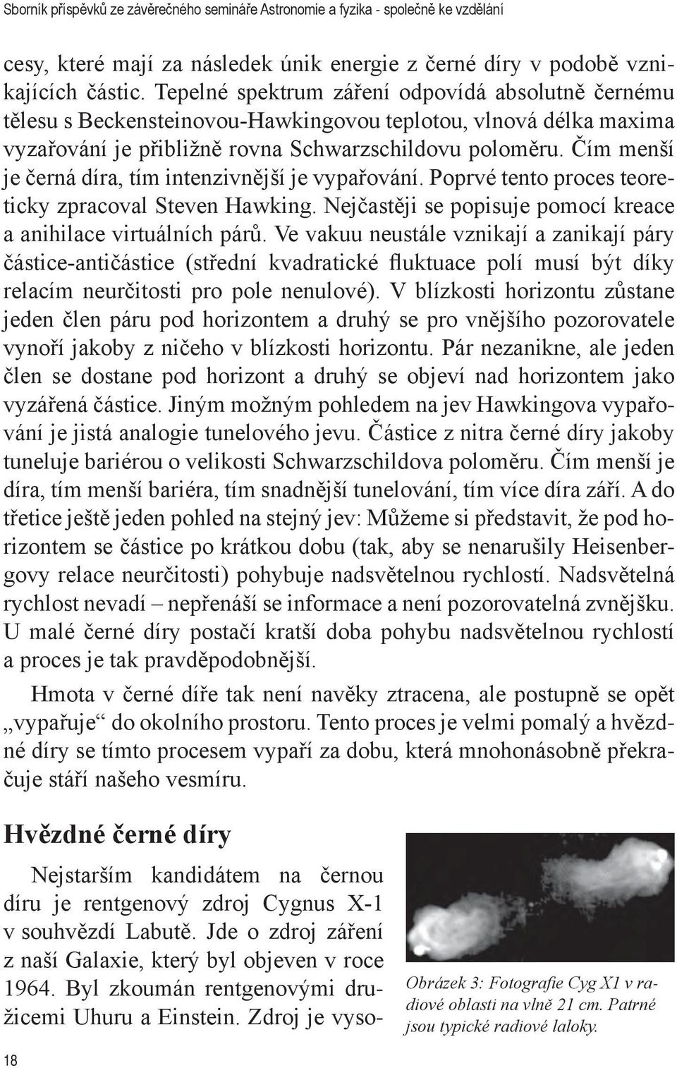 Čím menší je černá díra, tím intenzivnější je vypařování. Poprvé tento proces teoreticky zpracoval Steven Hawking. Nejčastěji se popisuje pomocí kreace a anihilace virtuálních párů.