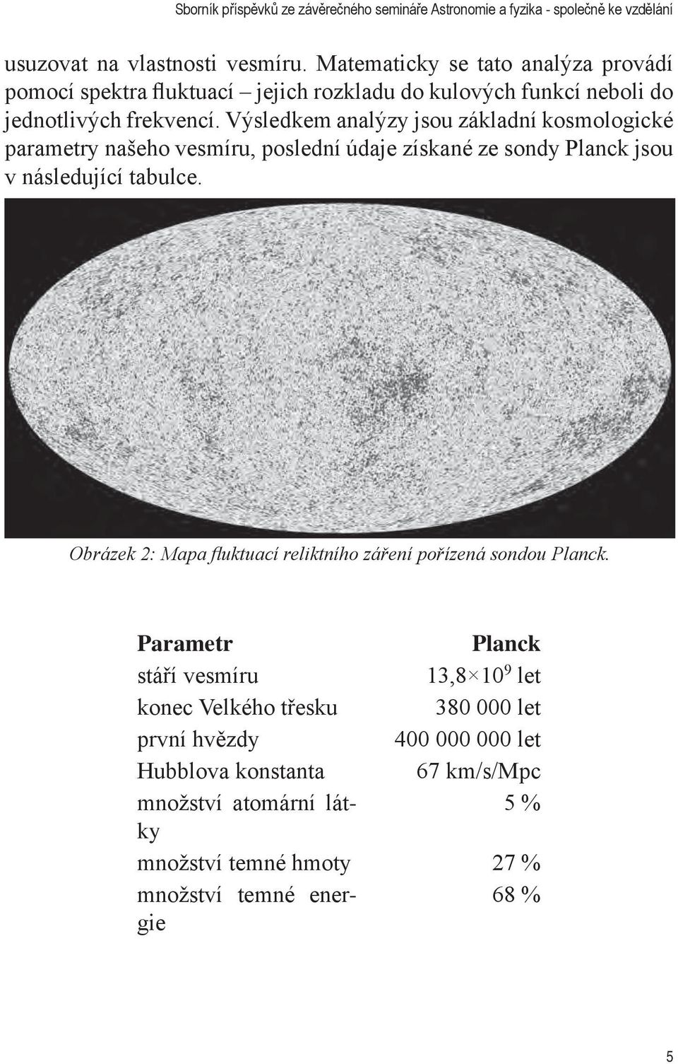 Výsledkem analýzy jsou základní kosmologické parametry našeho vesmíru, poslední údaje získané ze sondy Planck jsou v následující tabulce.