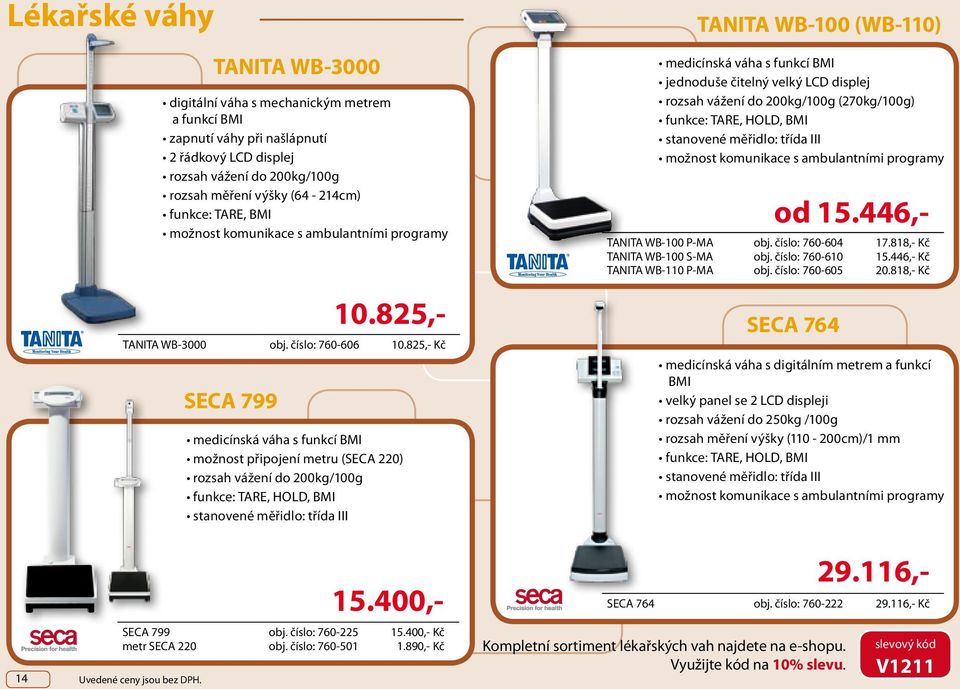 825,- Kč medicínská váha s funkcí BMI možnost připojení metru (SECA 220) rozsah vážení do 200kg/100g funkce: TARE, HOLD, BMI stanovené měřidlo: třída III TANITA WB-100 (WB-110) medicínská váha s