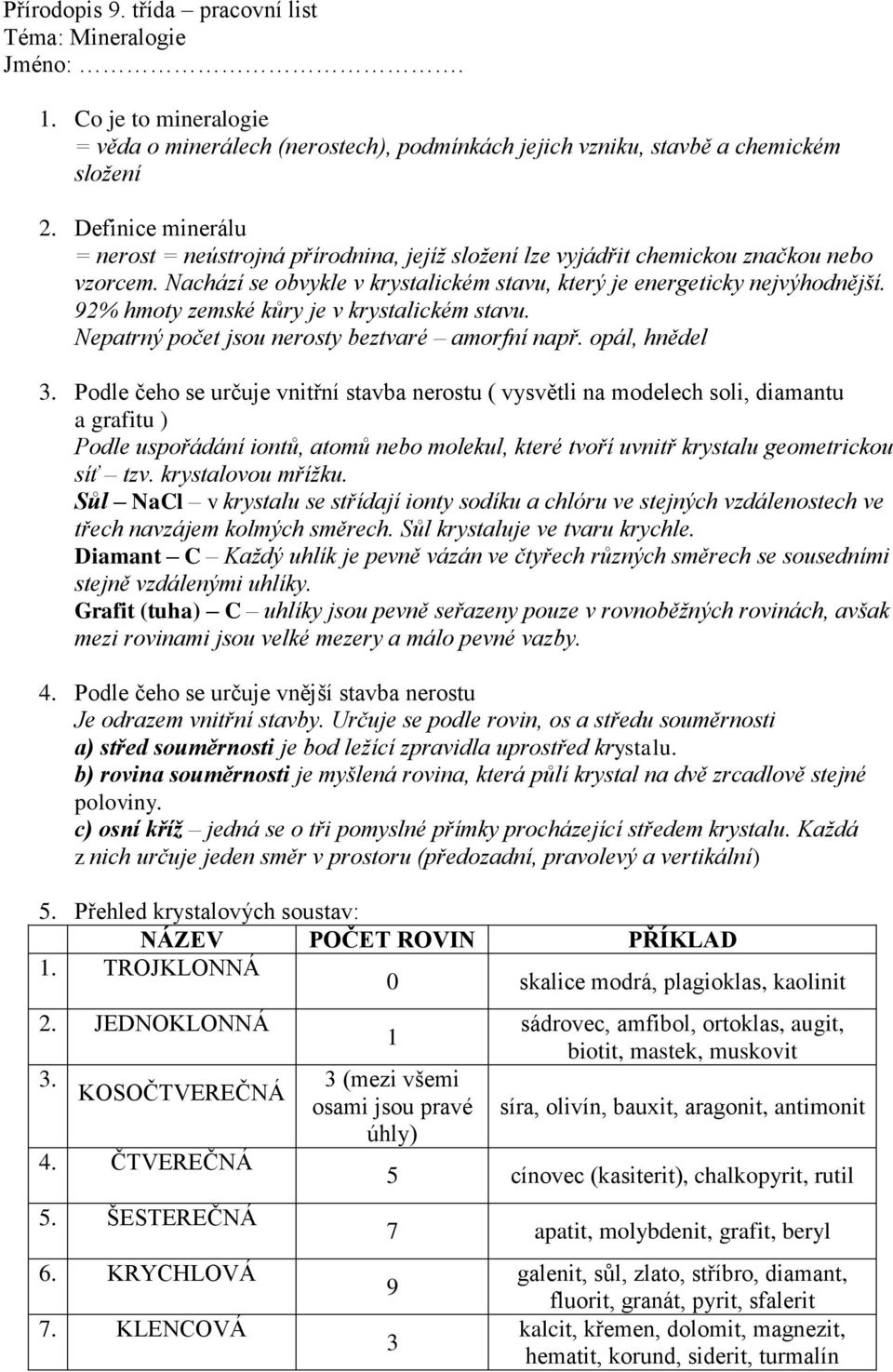 92% hmoty zemské kůry je v krystalickém stavu. Nepatrný počet jsou nerosty beztvaré amorfní např. opál, hnědel 3.