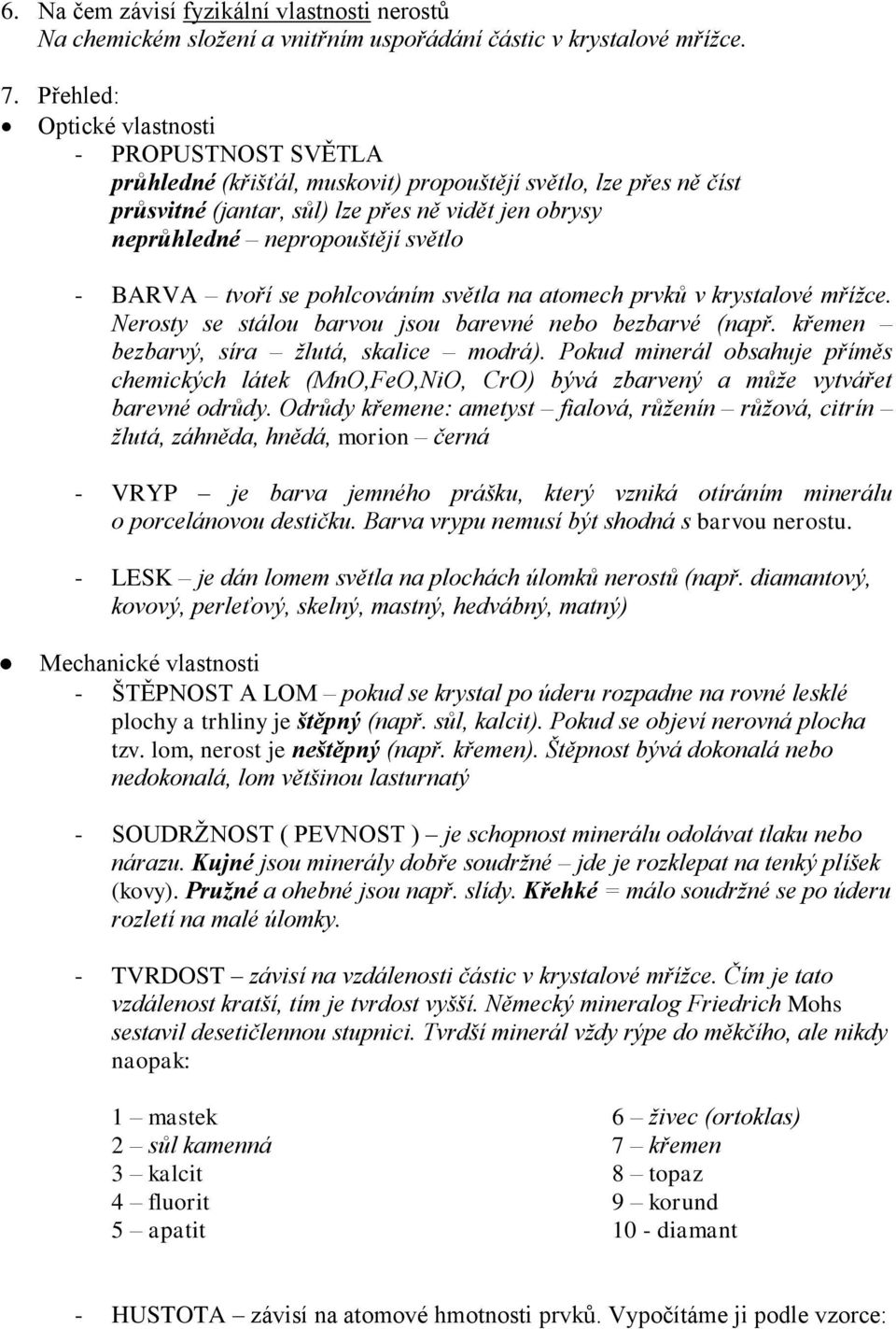 světlo - BARVA tvoří se pohlcováním světla na atomech prvků v krystalové mřížce. Nerosty se stálou barvou jsou barevné nebo bezbarvé (např. křemen bezbarvý, síra žlutá, skalice modrá).