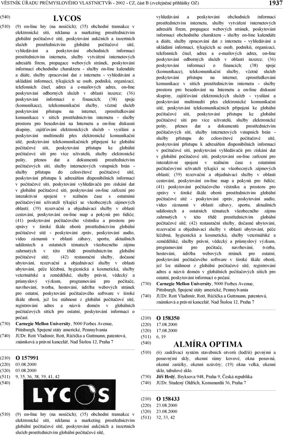 2000 9, 35, 36, 38, 39, 41, 42 LYCOS (9) on-line hry (na nosičích); (35) obchodní transakce v elektronické síti, reklama a marketing prostřednictvím globální počítačové sítě, poskytování aukčních a