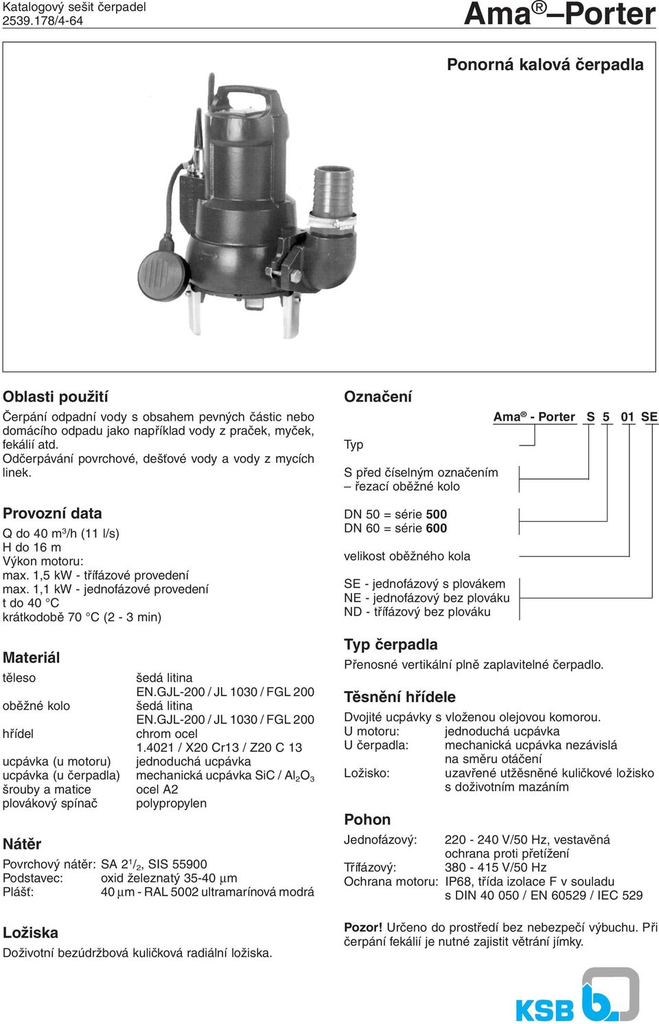 Odčerpávání povrchové, dešťové vody a vody z mycích linek. Provozní data Q do 40 m 3 /h (11 l/s) H do 16 m Výkon motoru: max. 1,5 kw - třífázové provedení max.